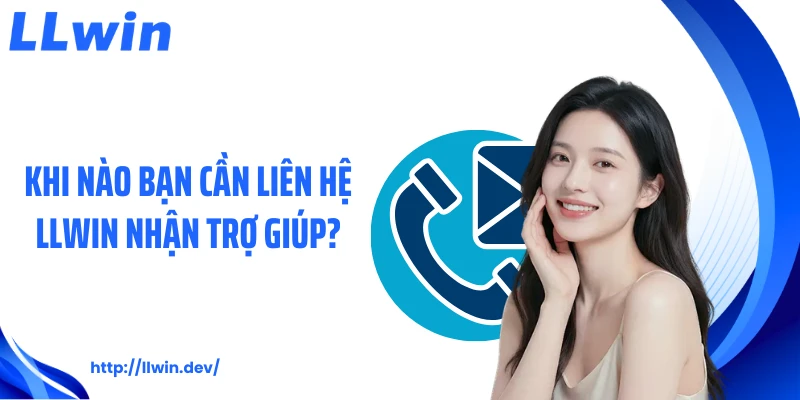 Khi nào bạn cần liên hệ LLWIN nhận trợ giúp?